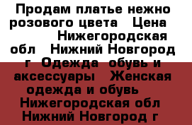  Продам платье нежно розового цвета › Цена ­ 1 500 - Нижегородская обл., Нижний Новгород г. Одежда, обувь и аксессуары » Женская одежда и обувь   . Нижегородская обл.,Нижний Новгород г.